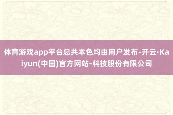 体育游戏app平台总共本色均由用户发布-开云·Kaiyun(中国)官方网站-科技股份有限公司
