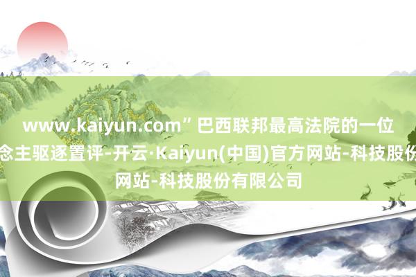 www.kaiyun.com”巴西联邦最高法院的一位发言东说念主驱逐置评-开云·Kaiyun(中国)官方网站-科技股份有限公司