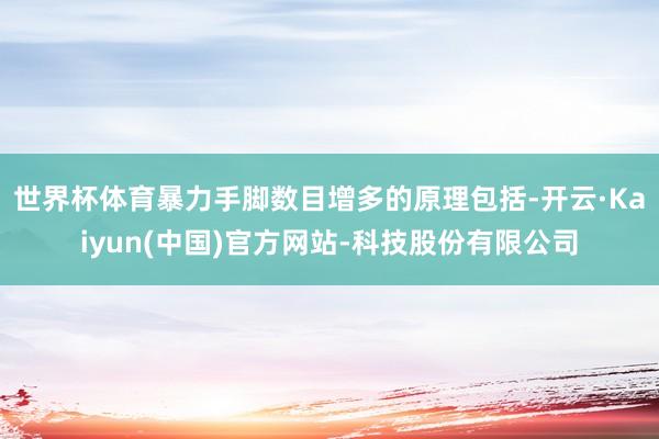 世界杯体育暴力手脚数目增多的原理包括-开云·Kaiyun(中国)官方网站-科技股份有限公司