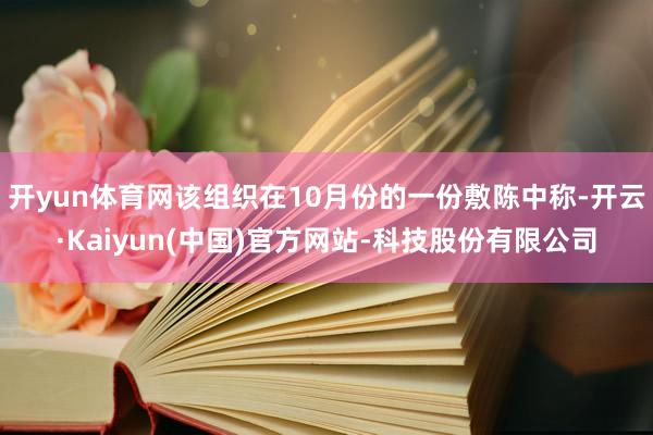 开yun体育网该组织在10月份的一份敷陈中称-开云·Kaiyun(中国)官方网站-科技股份有限公司