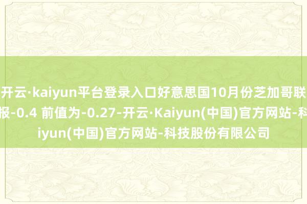 开云·kaiyun平台登录入口好意思国10月份芝加哥联储宇宙活动指数报-0.4 前值为-0.27-开云·Kaiyun(中国)官方网站-科技股份有限公司