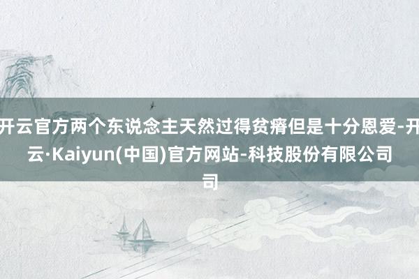开云官方两个东说念主天然过得贫瘠但是十分恩爱-开云·Kaiyun(中国)官方网站-科技股份有限公司