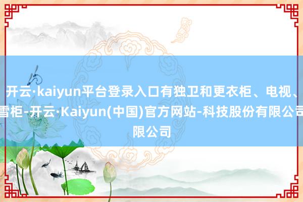 开云·kaiyun平台登录入口有独卫和更衣柜、电视、雪柜-开云·Kaiyun(中国)官方网站-科技股份有限公司
