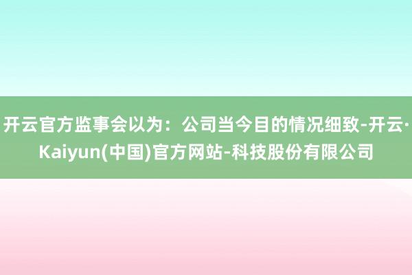 开云官方监事会以为：公司当今目的情况细致-开云·Kaiyun(中国)官方网站-科技股份有限公司