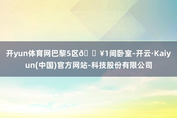 开yun体育网巴黎5区👥1间卧室-开云·Kaiyun(中国)官方网站-科技股份有限公司