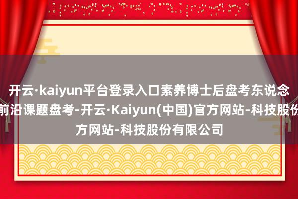 开云·kaiyun平台登录入口素养博士后盘考东说念主员开展前沿课题盘考-开云·Kaiyun(中国)官方网站-科技股份有限公司