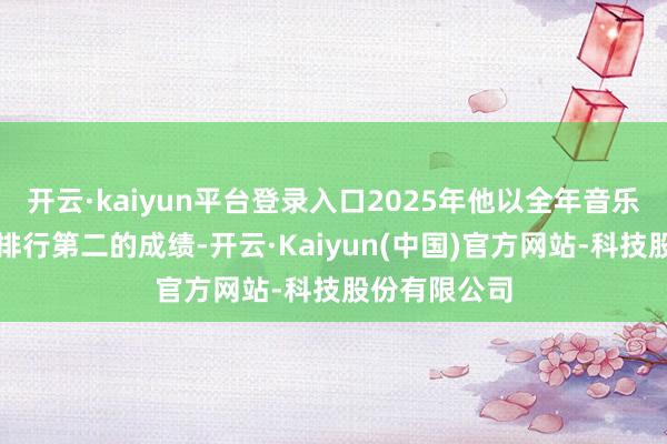 开云·kaiyun平台登录入口2025年他以全年音乐节压轴次数排行第二的成绩-开云·Kaiyun(中国)官方网站-科技股份有限公司