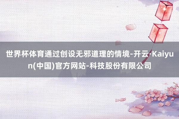 世界杯体育通过创设无邪道理的情境-开云·Kaiyun(中国)官方网站-科技股份有限公司