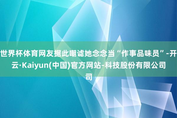 世界杯体育网友据此嘲谑她念念当“作事品味员”-开云·Kaiyun(中国)官方网站-科技股份有限公司