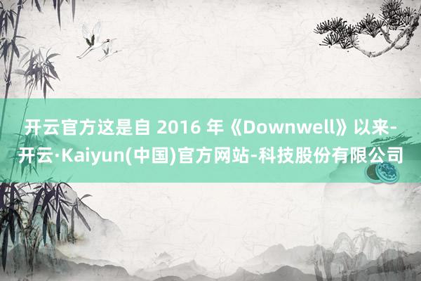 开云官方这是自 2016 年《Downwell》以来-开云·Kaiyun(中国)官方网站-科技股份有限公司