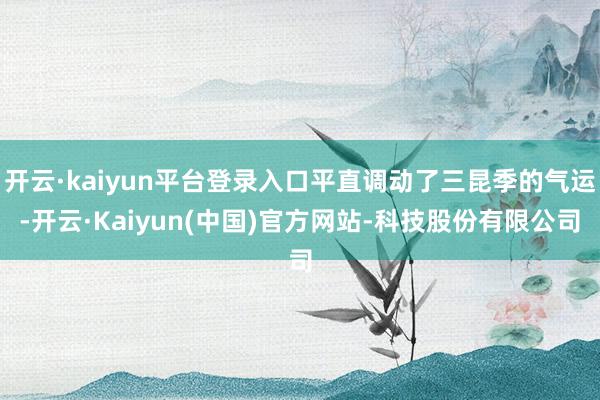 开云·kaiyun平台登录入口平直调动了三昆季的气运-开云·Kaiyun(中国)官方网站-科技股份有限公司