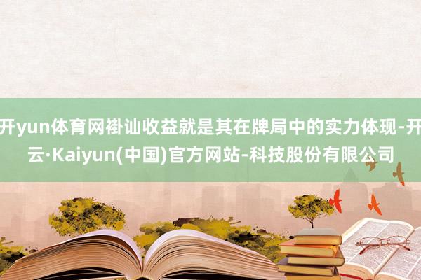 开yun体育网褂讪收益就是其在牌局中的实力体现-开云·Kaiyun(中国)官方网站-科技股份有限公司