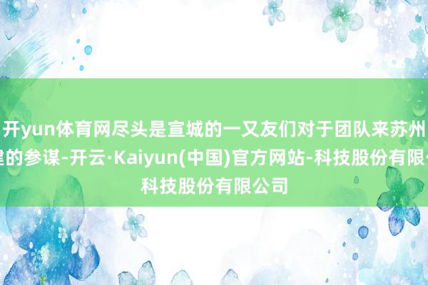 开yun体育网尽头是宣城的一又友们对于团队来苏州团建的参谋-开云·Kaiyun(中国)官方网站-科技股份有限公司