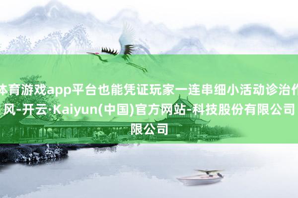 体育游戏app平台也能凭证玩家一连串细小活动诊治作风-开云·Kaiyun(中国)官方网站-科技股份有限公司