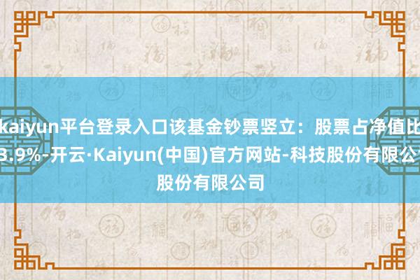 kaiyun平台登录入口该基金钞票竖立:股票占净值比93.9%-开云·Kaiyun(中国)官方网站-科技股份有限公司
