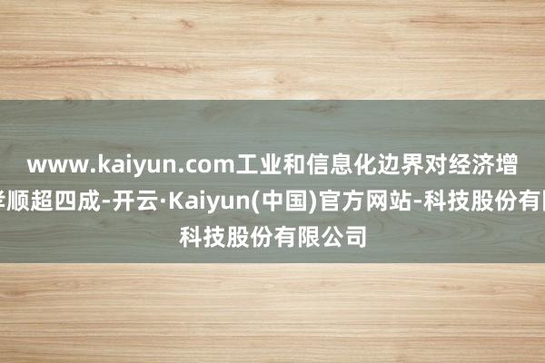 www.kaiyun.com工业和信息化边界对经济增长的孝顺超四成-开云·Kaiyun(中国)官方网站-科技股份有限公司