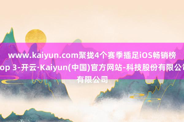 www.kaiyun.com聚拢4个赛季插足iOS畅销榜Top 3-开云·Kaiyun(中国)官方网站-科技股份有限公司