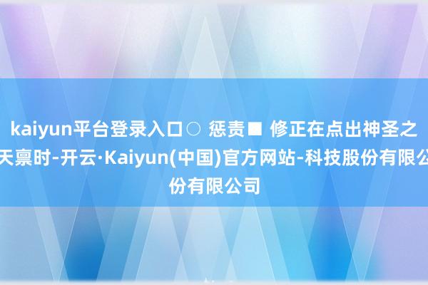 kaiyun平台登录入口○ 惩责■ 修正在点出神圣之锤天禀时-开云·Kaiyun(中国)官方网站-科技股份有限公司