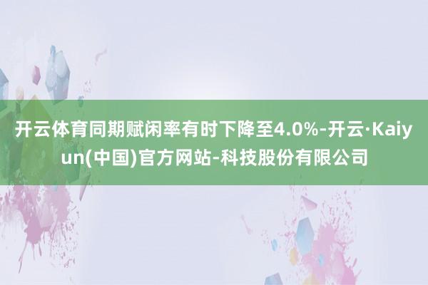 开云体育同期赋闲率有时下降至4.0%-开云·Kaiyun(中国)官方网站-科技股份有限公司