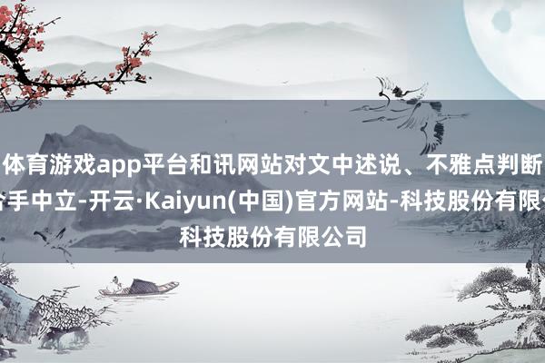 体育游戏app平台和讯网站对文中述说、不雅点判断保合手中立-开云·Kaiyun(中国)官方网站-科技股份有限公司