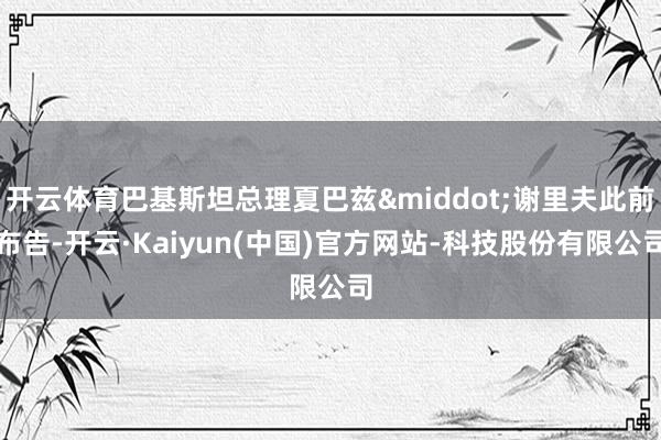 开云体育巴基斯坦总理夏巴兹&middot;谢里夫此前布告-开云·Kaiyun(中国)官方网站-科技股份有限公司