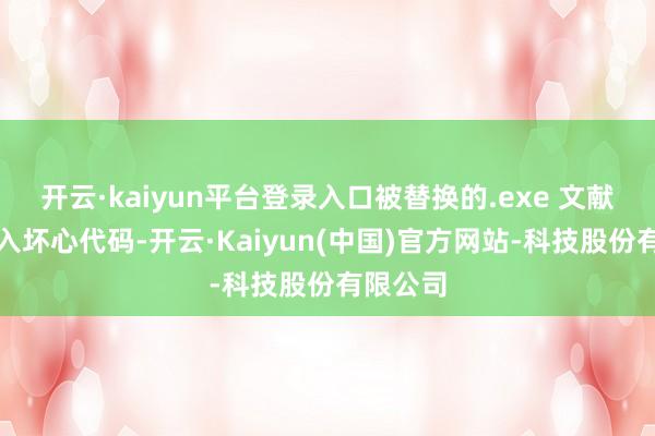 开云·kaiyun平台登录入口被替换的.exe 文献也被植入坏心代码-开云·Kaiyun(中国)官方网站-科技股份有限公司