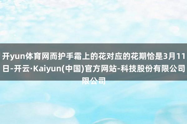 开yun体育网而护手霜上的花对应的花期恰是3月11日-开云·Kaiyun(中国)官方网站-科技股份有限公司