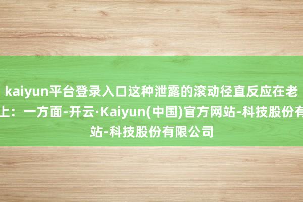 kaiyun平台登录入口这种泄露的滚动径直反应在老本市集上：一方面-开云·Kaiyun(中国)官方网站-科技股份有限公司