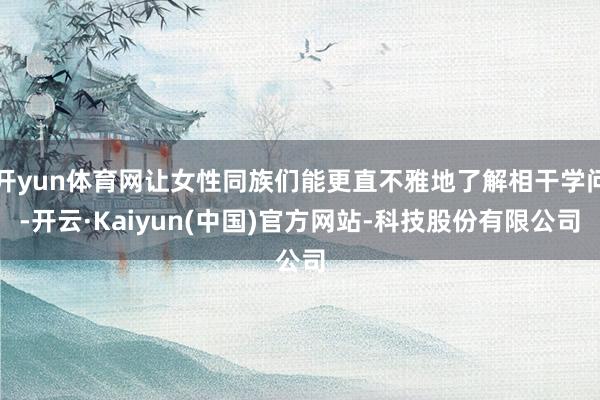 开yun体育网让女性同族们能更直不雅地了解相干学问-开云·Kaiyun(中国)官方网站-科技股份有限公司