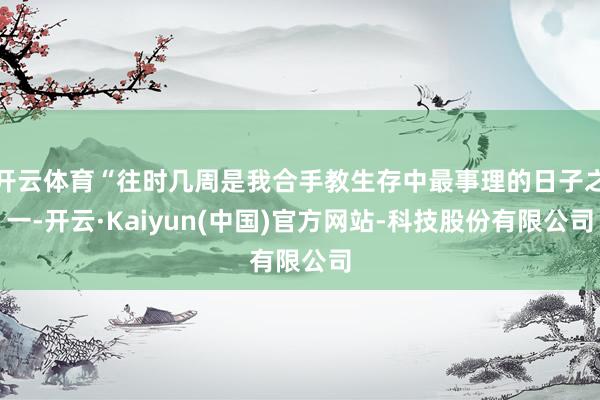 开云体育“往时几周是我合手教生存中最事理的日子之一-开云·Kaiyun(中国)官方网站-科技股份有限公司