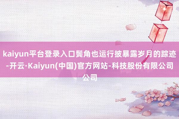 kaiyun平台登录入口鬓角也运行披暴露岁月的踪迹-开云·Kaiyun(中国)官方网站-科技股份有限公司