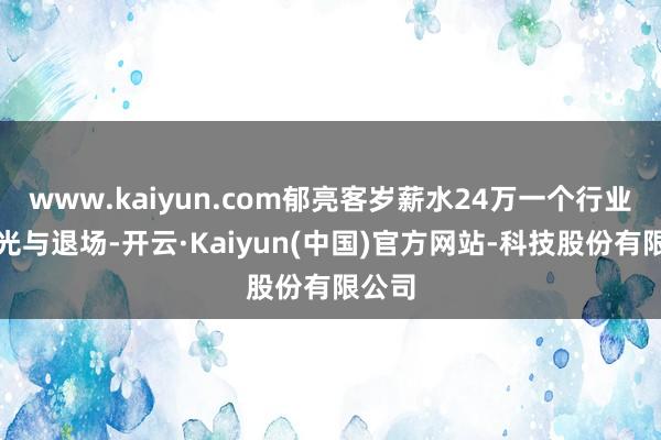 www.kaiyun.com郁亮客岁薪水24万一个行业的荣光与退场-开云·Kaiyun(中国)官方网站-科技股份有限公司