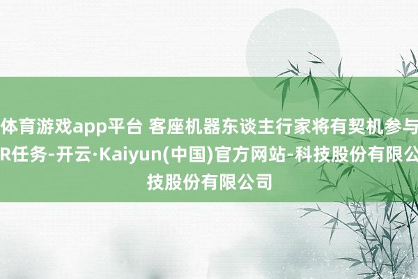 体育游戏app平台 客座机器东谈主行家将有契机参与FFR任务-开云·Kaiyun(中国)官方网站-科技股份有限公司
