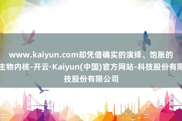 www.kaiyun.com却凭借确实的演绎、饱胀的东谈主物内核-开云·Kaiyun(中国)官方网站-科技股份有限公司