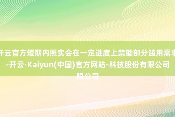 开云官方短期内照实会在一定进度上禁锢部分滥用需求-开云·Kaiyun(中国)官方网站-科技股份有限公司