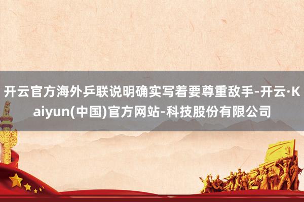 开云官方海外乒联说明确实写着要尊重敌手-开云·Kaiyun(中国)官方网站-科技股份有限公司