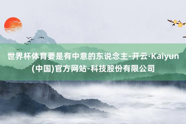 世界杯体育要是有中意的东说念主-开云·Kaiyun(中国)官方网站-科技股份有限公司