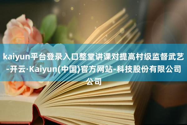 kaiyun平台登录入口整堂讲课对提高村级监督武艺-开云·Kaiyun(中国)官方网站-科技股份有限公司