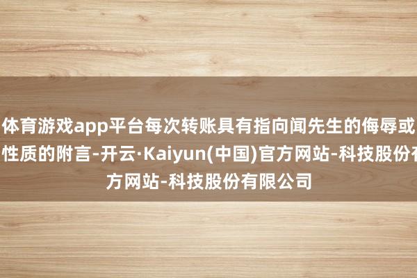 体育游戏app平台每次转账具有指向闻先生的侮辱或“诋毁”性质的附言-开云·Kaiyun(中国)官方网站-科技股份有限公司