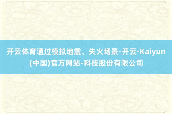 开云体育通过模拟地震、失火场景-开云·Kaiyun(中国)官方网站-科技股份有限公司