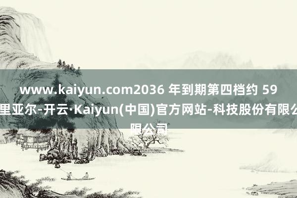www.kaiyun.com2036 年到期第四档约 59 亿里亚尔-开云·Kaiyun(中国)官方网站-科技股份有限公司
