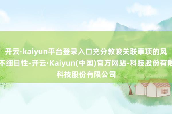 开云·kaiyun平台登录入口充分教唆关联事项的风险和不细目性-开云·Kaiyun(中国)官方网站-科技股份有限公司