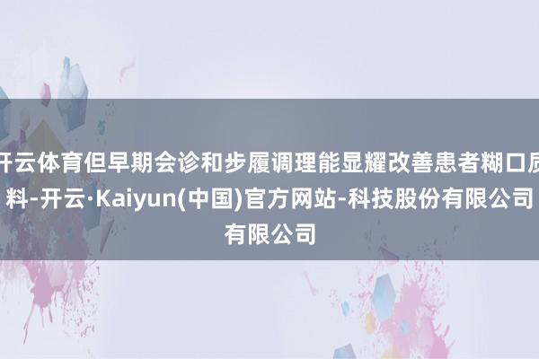 开云体育但早期会诊和步履调理能显耀改善患者糊口质料-开云·Kaiyun(中国)官方网站-科技股份有限公司