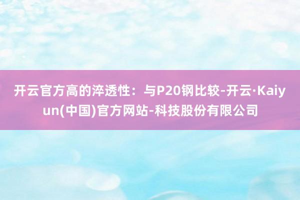 开云官方高的淬透性:与P20钢比较-开云·Kaiyun(中国)官方网站-科技股份有限公司