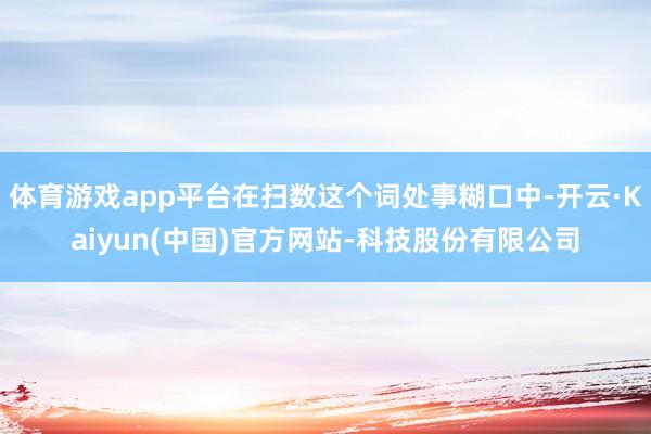 体育游戏app平台在扫数这个词处事糊口中-开云·Kaiyun(中国)官方网站-科技股份有限公司