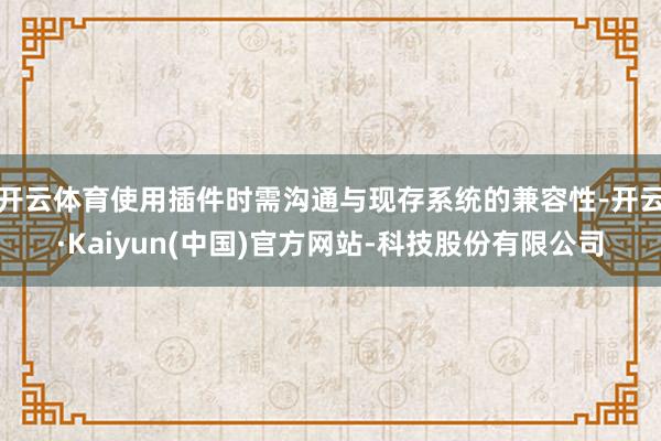 开云体育使用插件时需沟通与现存系统的兼容性-开云·Kaiyun(中国)官方网站-科技股份有限公司