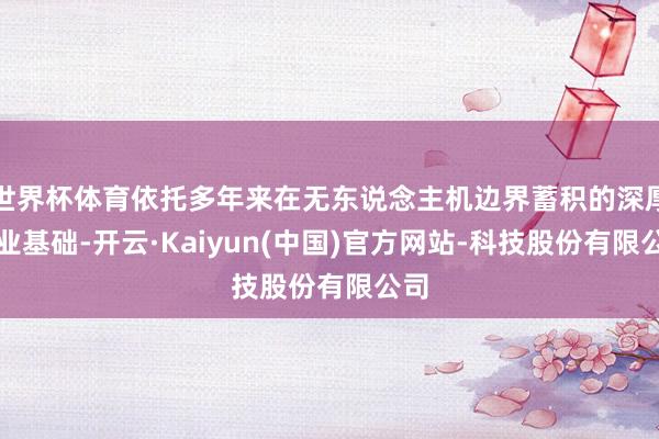 世界杯体育依托多年来在无东说念主机边界蓄积的深厚产业基础-开云·Kaiyun(中国)官方网站-科技股份有限公司