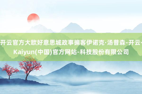 开云官方大欧好意思城政事掮客伊诺克·汤普森-开云·Kaiyun(中国)官方网站-科技股份有限公司