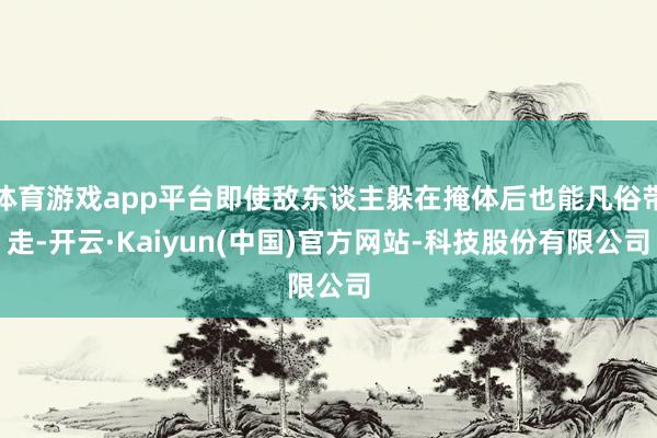 体育游戏app平台即使敌东谈主躲在掩体后也能凡俗带走-开云·Kaiyun(中国)官方网站-科技股份有限公司