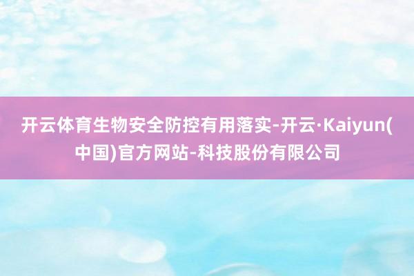 开云体育生物安全防控有用落实-开云·Kaiyun(中国)官方网站-科技股份有限公司